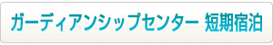 ガーディアンシップセンター 短期宿泊はこちらから