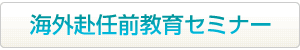 海外赴任前教育セミナーはこちらから